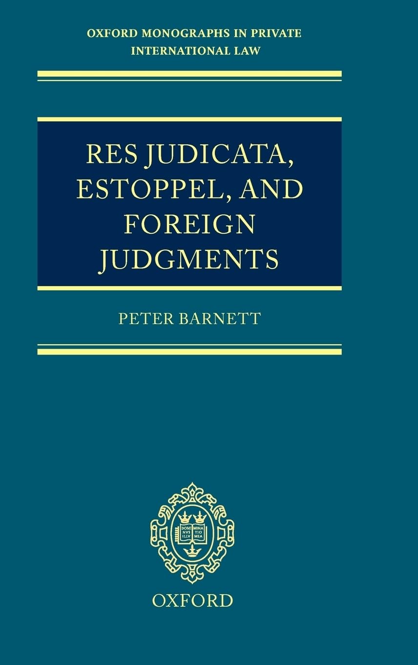 Res Judicata, Estoppel and Foreign Judgments: The Preclusive Effects of Foreign Judgments in Private International Law (Oxford Private International Law Series)