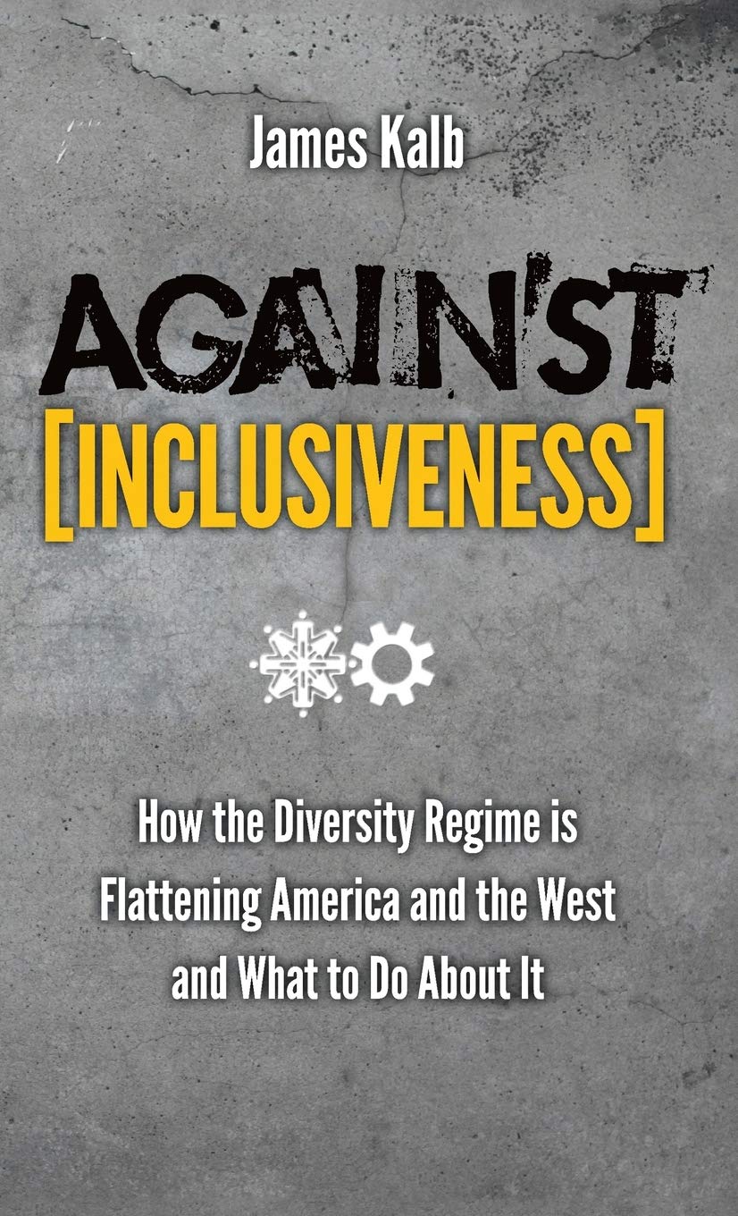 Against Inclusiveness: How the Diversity Regime Is Flattening America and the West and What to Do about It
