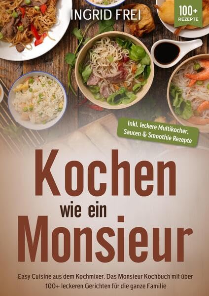 Kochen wie ein Monsieur: Easy Cuisine aus dem Kochmixer. Das Monsieur Kochbuch mit über 100+ leckeren Gerichten für die ganze Familie