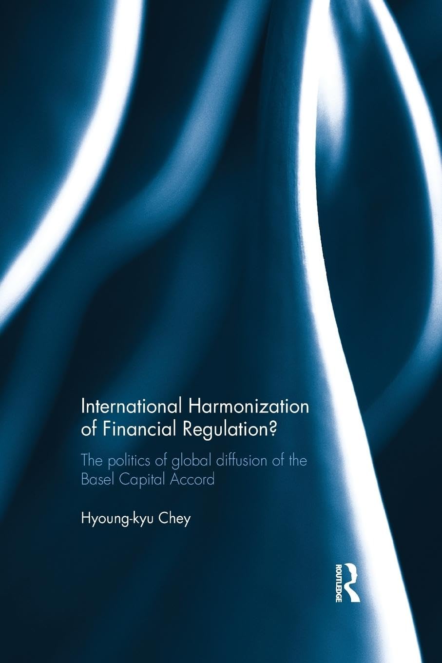 Hyoung-kyu Chey International Harmonization Of Financial Regulation?, The Politics Of Global Diffusion Of The Basel Capital Accord