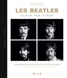 Les Beatles : album par album, 1963-1970 : leur musique racontée par les experts et les témoins de l'époque