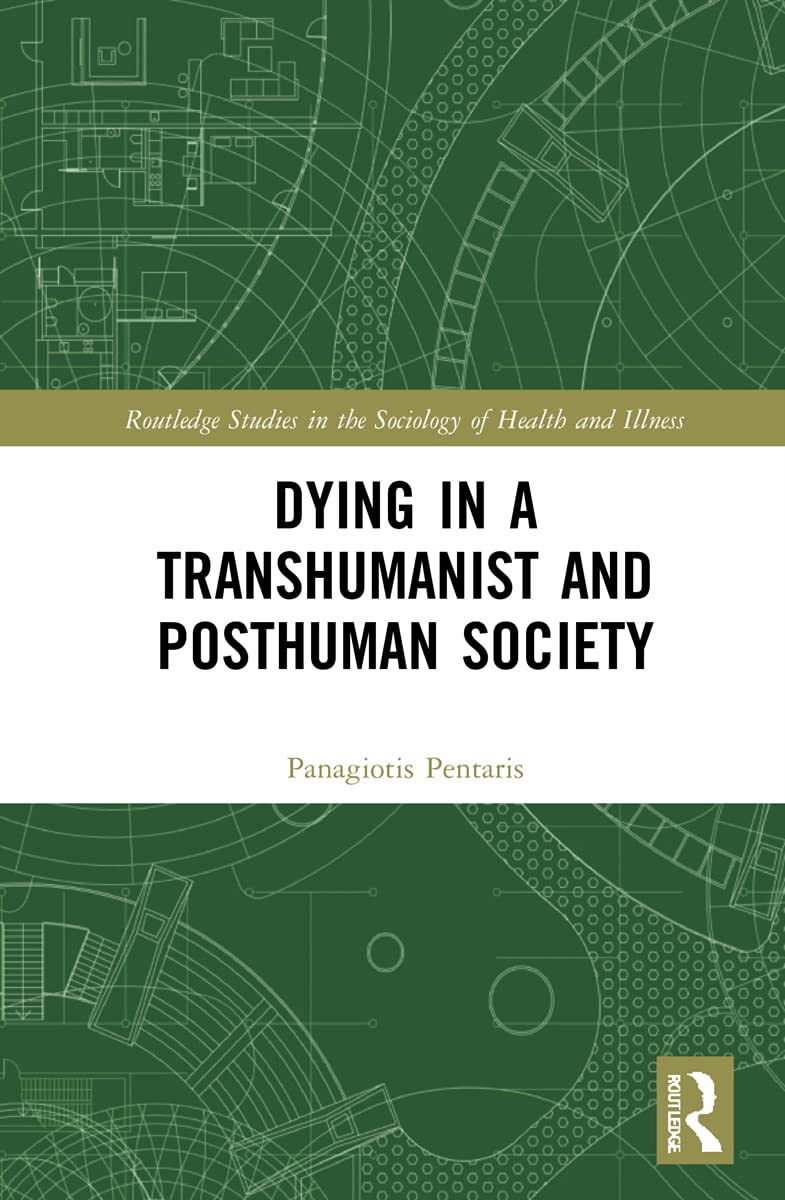 Dying in a Transhumanist and Posthuman Society: The Posthuman World (Routledge Studies in the Sociology of Health and Illness)