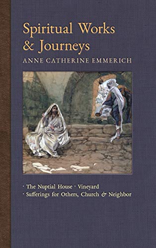 Spiritual Works & Journeys: The Nuptial House, Vineyard, Sufferings for Others, the Church, and the Neighbor (New Light on the Visions of Anne C. Emmerich, Band 11)