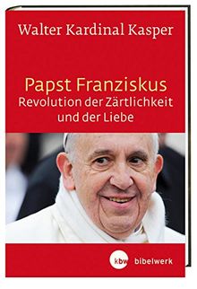 Papst Franziskus - Revolution der Zärtlichkeit und der Liebe: Theologische Wurzeln und pastorale Perspektiven