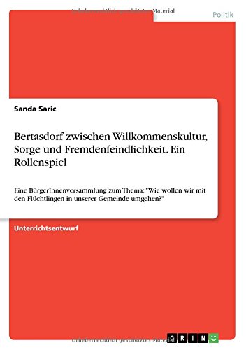 Bertasdorf zwischen Willkommenskultur, Sorge und Fremdenfeindlichkeit. Ein Rollenspiel: Eine BürgerInnenversammlung zum Thema: Wie wollen wir mit den Flüchtlingen in unserer Gemeinde umgehen?