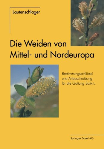 Die Weiden von Mittel- und Nordeuropa: Bestimmungsschlüssel und Artbeschreibungen für die Gattung Salix L.