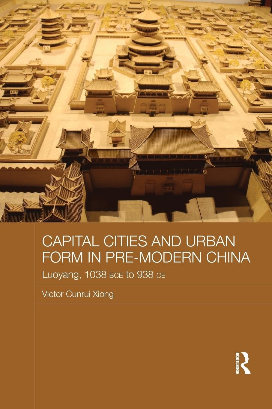 Capital Cities and Urban Form in Pre-modern China: Luoyang, 1038 BCE to 938 CE (Asian States and Empires, 13)