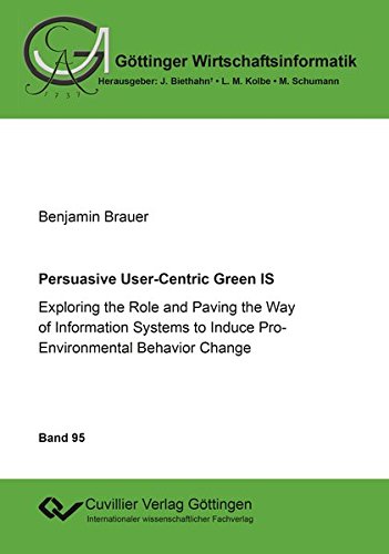 Persuasive User-Centric Green IS: Exploring the Role and Paving the Way of Information Systems to Induce Pro-Environmental Behavior Change (Göttinger Wirtschaftsinformatik)