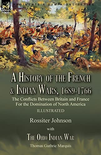 Rossiter Johnson A History Of The French & Indian Wars, 1689-1766, The Conflicts Between Britain And France For The Domination Of North America---A History Of The ...