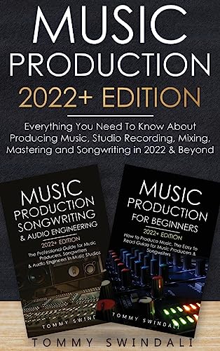 Music Production 2022+ Edition: Everything You Need To Know About Producing Music, Studio Recording, Mixing, Mastering and Songwriting in 2022 & Beyond: