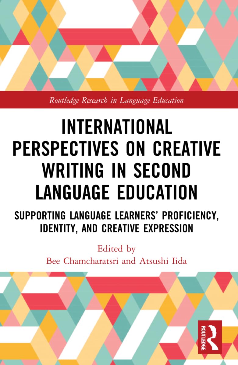 International Perspectives on Creative Writing in Second Language Education: Supporting Language Learners' Proficiency, Identity, and Creative Expression (Routledge Research in Language Education)