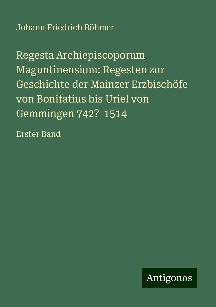 Regesta Archiepiscoporum Maguntinensium: Regesten zur Geschichte der Mainzer Erzbischöfe von Bonifatius bis Uriel von Gemmingen 742?-1514: Erster Band