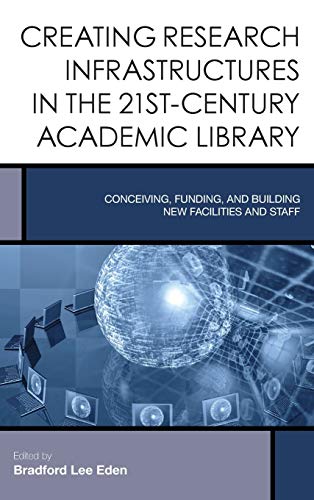Creating Research Infrastructures in the 21st-Century Academic Library: Conceiving, Funding, and Building New Facilities and Staff (Creating the 21st-century Academic Library, 4, Band 4)