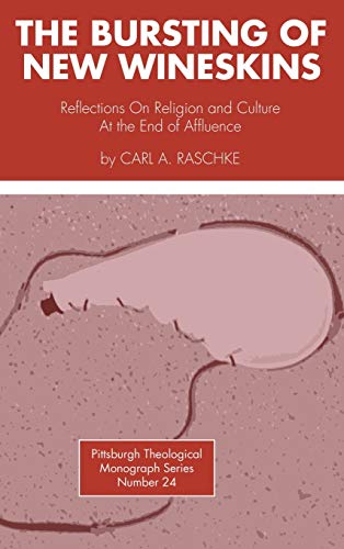The Bursting of New Wineskins: Reflections on Religion and Culture at the End of Affluence (Pittsburgh Theological Monograph, Band 24)