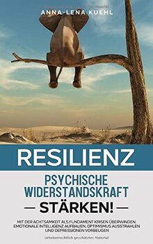 Resilienz-Die psychische Widerstandskraft stärken: Mit der Achtsamkeit als Fundament Krisen überwinden, emotionale Intelligenz aufbauen, Optimismus ausstrahlen und Depressionen vorbeugen.