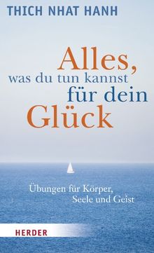 Alles, was du tun kannst für dein Glück: Übungen für Körper, Seele und Geist