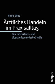 Ärztliches Handeln im Praxisalltag: Eine interaktions- und biographieanalytische Studie (Biographie- und Lebensweltforschung)