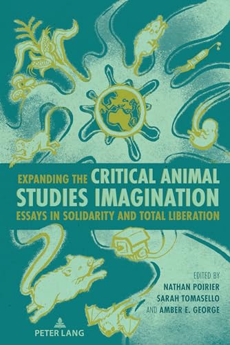 Expanding the Critical Animal Studies Imagination: Essays in Solidarity and Total Liberation (Radical Animal Studies and Total Liberation, Band 12)