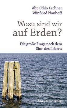 Wozu sind wir auf Erden? Die große Frage nach dem Sinn des Lebens