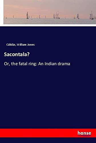 Sacontala?: Or, the fatal ring: An Indian drama