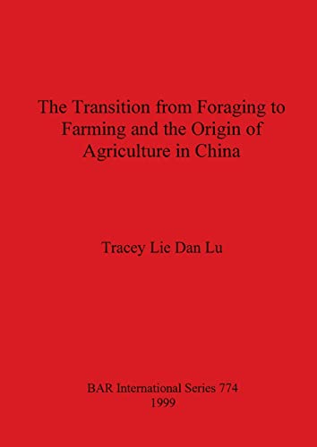The Transition from Foraging to Farming and the Origin of Agriculture in China (British Archaeological Reports British Series, Band 774)