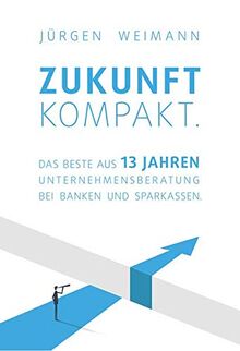 Zukunft kompakt.: Das Beste aus 13 Jahren Unternehmensberatung bei Banken und Sparkassen