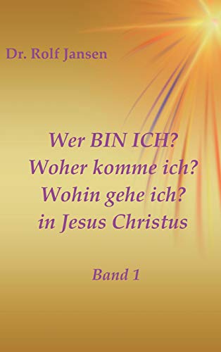 Wer BIN ICH? Woher komme ich? Wohin gehe ich? in Jesus Christus: Band 1
