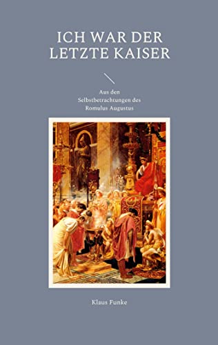 Ich war der letzte Kaiser: Aus den Selbstbetrachtungen des Romulus Augustus