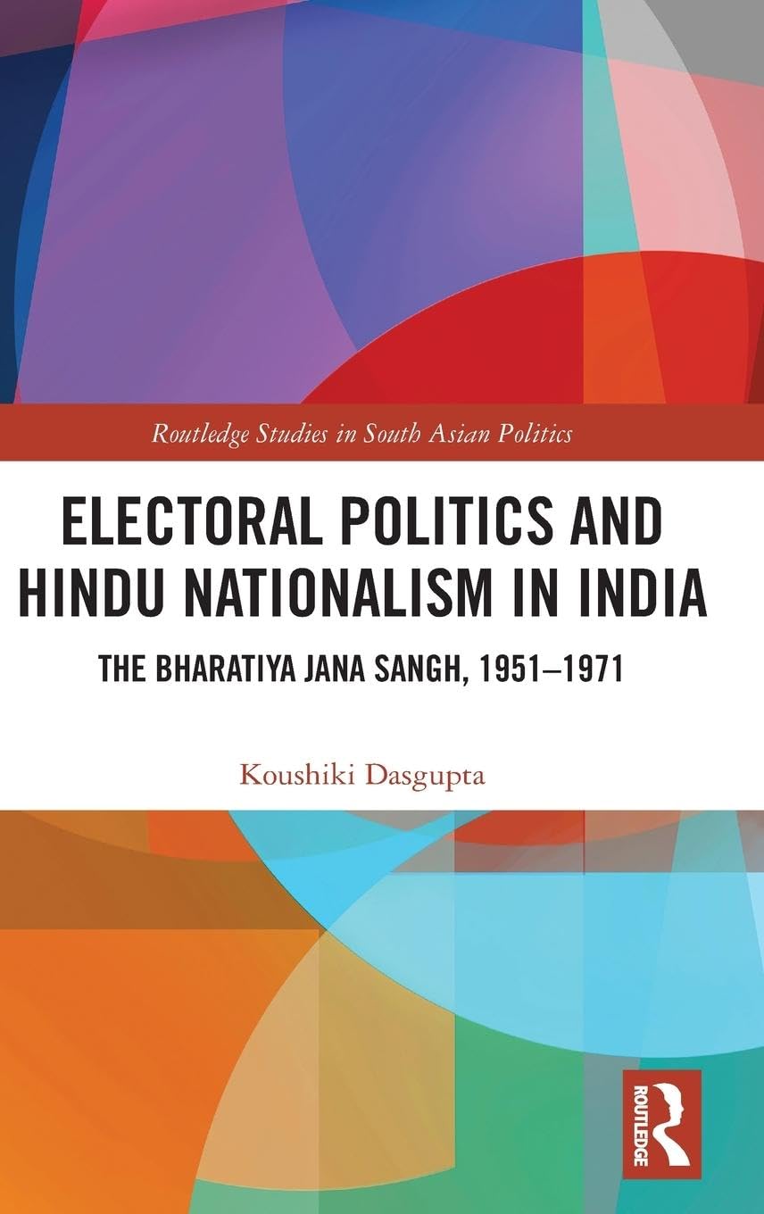 Electoral Politics and Hindu Nationalism in India: The Bharatiya Jana Sangh, 1951-1971 (Routledge Studies in South Asian Politics)