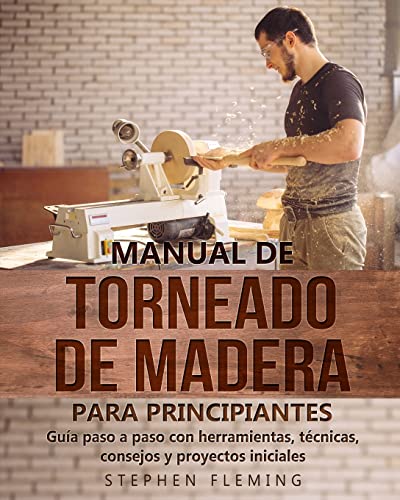 Manual de Torneado de Madera para Principiantes: Guía paso a paso con herramientas, técnicas, consejos y proyectos iniciales (DIY Spanish, Band 6)