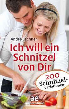 Ich will ein Schnitzel von Dir: Über 200 Schnitzelvariationen