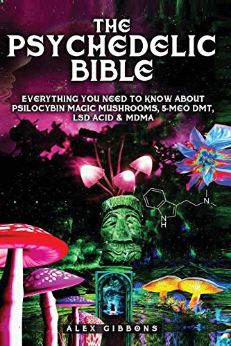 Alex Gibbons The Psychedelic Bible - Everything You Need To Know About Psilocybin Magic Mushrooms, 5-Meo Dmt, Lsd/Acid & Mdma