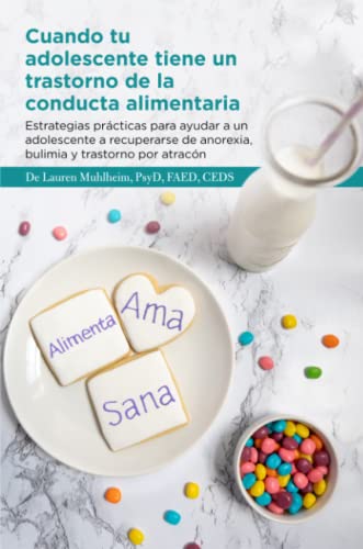 Cuando tu adolescente tiene un trastorno de la conducta alimentaria: Estrategias prácticas para ayudar a un adolescente a recuperarse de anorexia, bulimia y trastorno por atracón