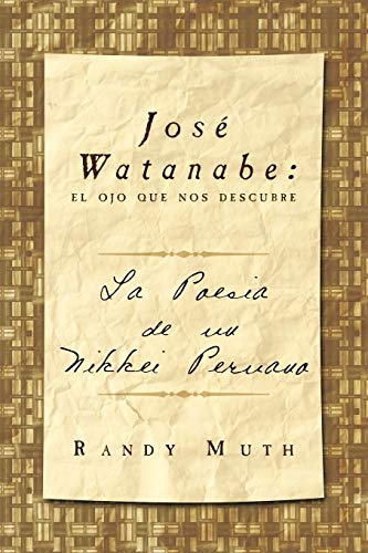 José Watanabe: el ojo que nos descubre: La poesía de un nikkei peruano: El Ojo Que Nos Descubre: La Poesia de Un Nikkei Peruano