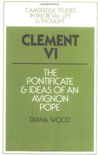 Clement VI: The Pontificate and Ideas of an Avignon Pope (Cambridge Studies in Medieval Life and Thought: Fourth Series)