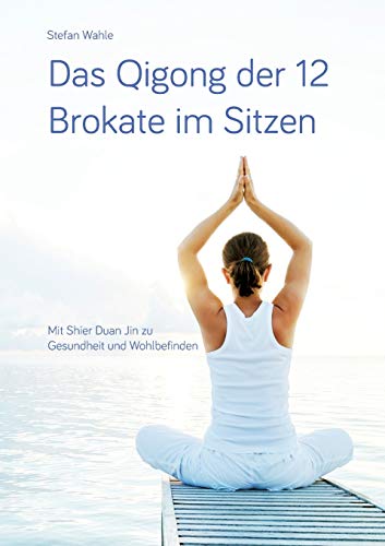 Das Qigong der 12 Brokate im Sitzen: Mit Shier Duan Jin zu Gesundheit und Wohlbefinden