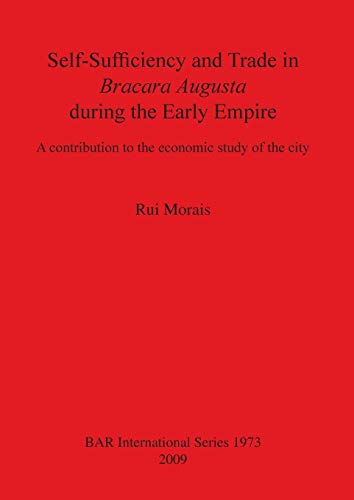 Self-Sufficiency and Trade in Bracara Augusta during the Early Empire: A contribution to the economic study of the city (British Archaeological Reports British Series, Band 1973)