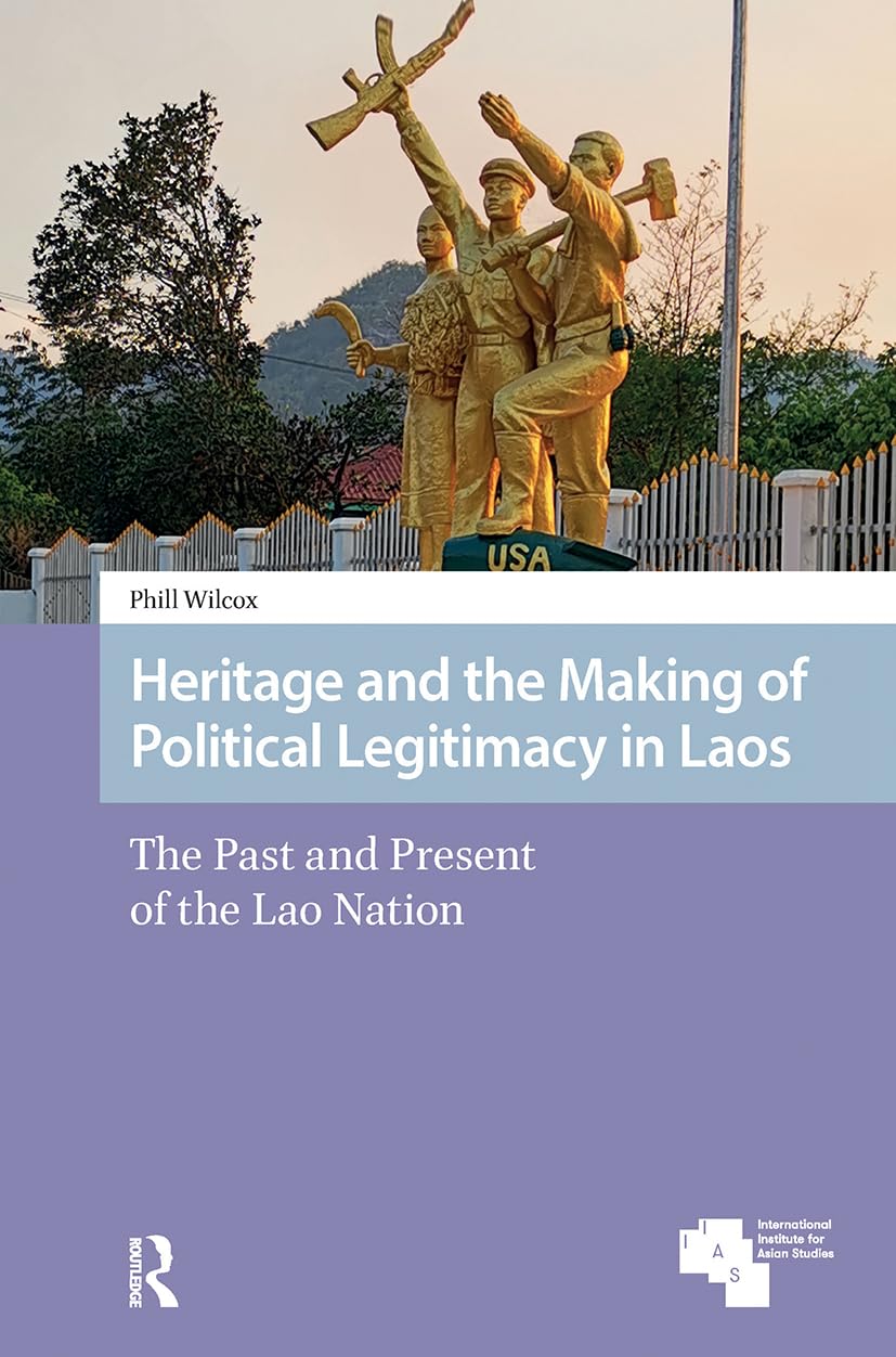 Heritage and the Making of Political Legitimacy in Laos: The Past and Present of the Lao Nation (Asian Heritages)