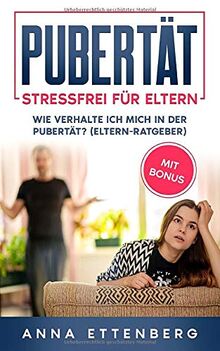 Pubertät – Stressfrei für Eltern: Wie verhalte ich mich in der Pubertät? (Eltern-Ratgeber)