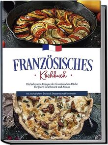 Französisches Kochbuch: Die leckersten Rezepte der französischen Küche für jeden Geschmack und Anlass | inkl. Aufstrichen, Snacks & Desserts aus Frankreich