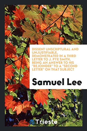 Dissent Unscriptural and Unjustifiable, Demonstrated in a Third Letter to J. Pye Smith, Being an Answer to His Rejoinder to A Second Letter on That Subject