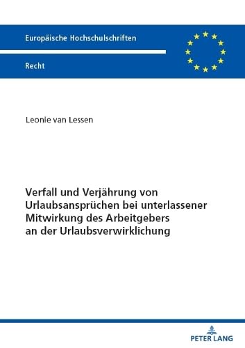 Verfall und Verjährung von Urlaubsansprüchen bei unterlassener Mitwirkung des Arbeitgebers an der Urlaubsverwirklichung (Europäische Hochschulschriften Recht, Band 6773)