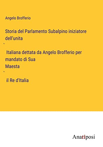 Storia del Parlamento Subalpino iniziatore dell'unita¿ Italiana dettata da Angelo Brofferio per mandato di Sua Maesta¿ il Re d'Italia