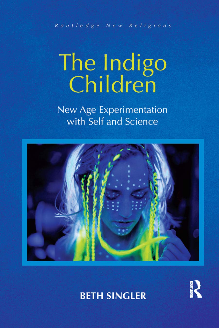 The Indigo Children: New Age Experimentation with Self and Science (Routledge New Religions)