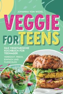 Veggie For Teens - Das vegetarische Kochbuch für Teenager - verrückt, frech, einfach und fleischlos