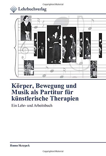 Körper, Bewegung und Musik als Partitur für künstlerische Therapien: Ein Lehr- und Arbeitsbuch