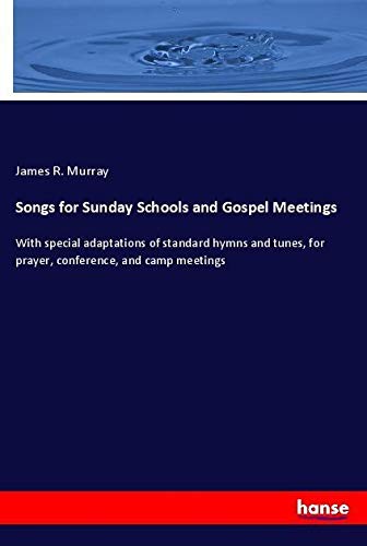 Songs for Sunday Schools and Gospel Meetings: With special adaptations of standard hymns and tunes, for prayer, conference, and camp meetings