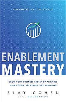 Enablement Mastery: Grow Your Business Faster by Aligning Your People, Processes, and Priorities