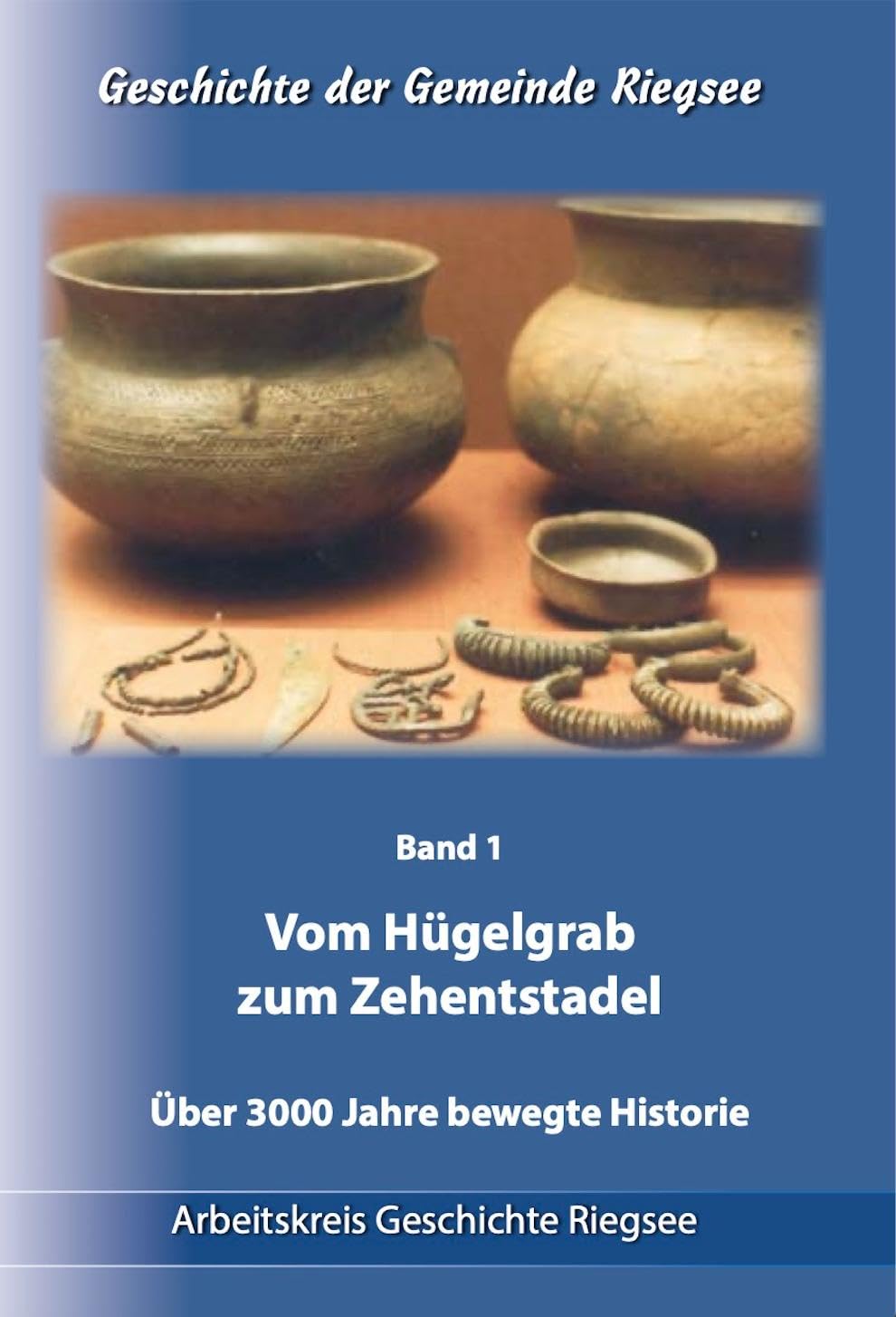 Geschichte der Gemeinde Riegsee: Band 1: Vom Hügelgrab zum Zehentstadel. Über 3000 Jahre bewegte Historie