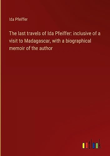 The last travels of Ida Pfeiffer: inclusive of a visit to Madagascar, with a biographical memoir of the author